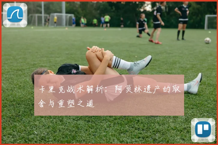 卡里克战术解析：阿莫林遗产的取舍与重塑之道