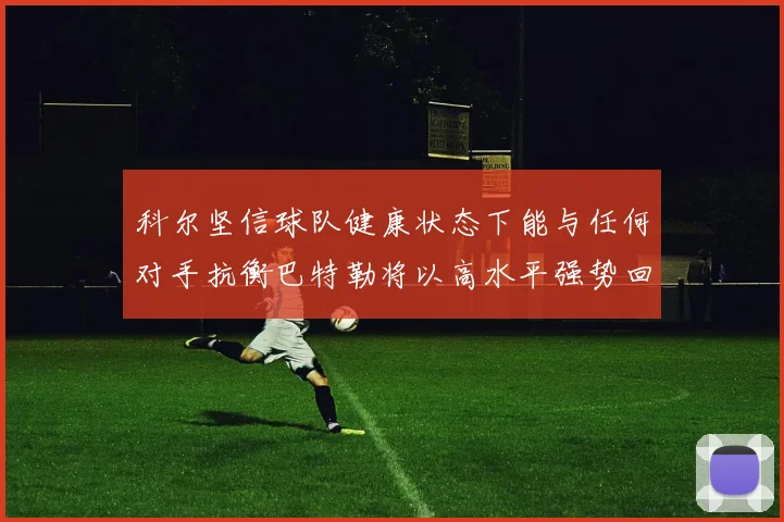 科尔坚信球队健康状态下能与任何对手抗衡巴特勒将以高水平强势回归